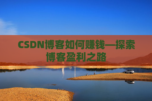 CSDN博客如何赚钱—探索博客盈利之路